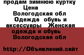 продам зимнюю куртку › Цена ­ 4 500 - Вологодская обл. Одежда, обувь и аксессуары » Женская одежда и обувь   . Вологодская обл.